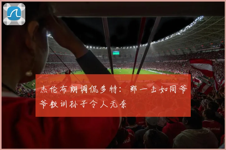 杰伦布朗调侃多特：那一击如同爷爷教训孙子令人无奈
