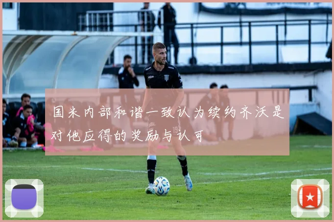 国米内部和谐一致认为续约齐沃是对他应得的奖励与认可