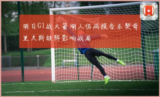 明日G1战火箭湖人伤病报告东契奇里夫斯缺阵影响战局