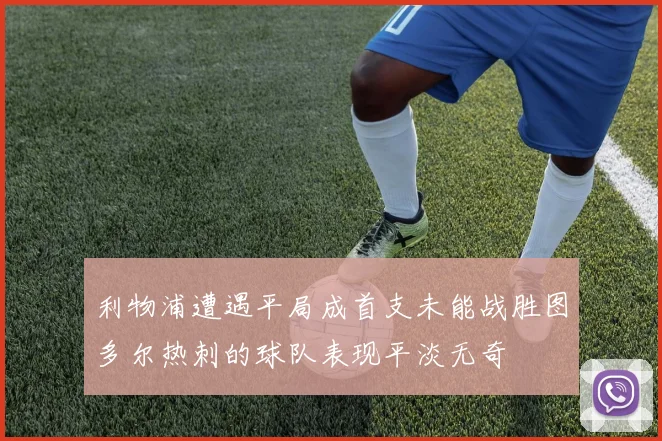 利物浦遭遇平局成首支未能战胜图多尔热刺的球队表现平淡无奇