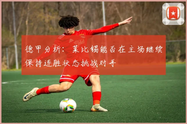 德甲分析：莱比锡能否在主场继续保持连胜状态挑战对手