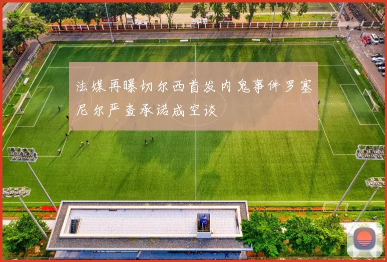 法媒再曝切尔西首发内鬼事件罗塞尼尔严查承诺成空谈