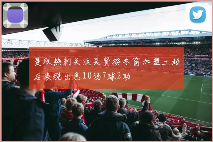 曼联热刺关注吴贤揆冬窗加盟土超后表现出色10场7球2助
