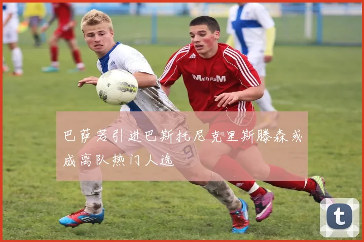 巴萨若引进巴斯托尼克里斯滕森或成离队热门人选