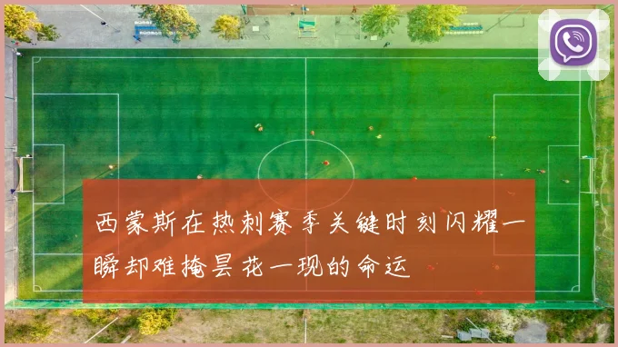 西蒙斯在热刺赛季关键时刻闪耀一瞬却难掩昙花一现的命运