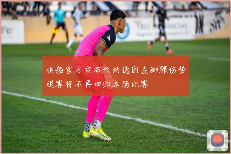 快船官方宣布伦纳德因左脚踝伤势退赛将不再回归本场比赛